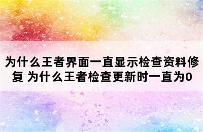 为什么王者界面一直显示检查资料修复 为什么王者检查更新时一直为0